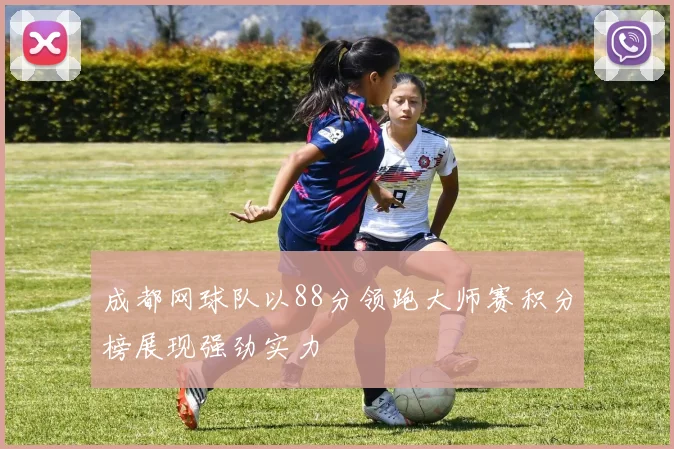 成都网球队以88分领跑大师赛积分榜展现强劲实力