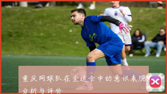 重庆网球队在全运会中的意识表现分析与评价