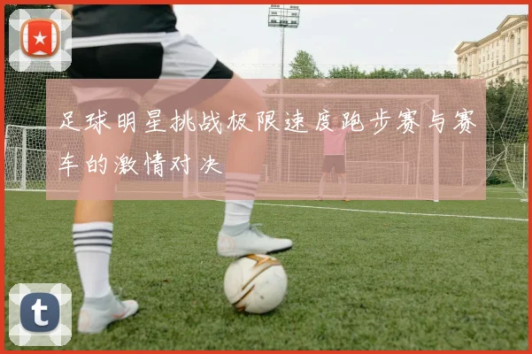 足球明星挑战极限速度跑步赛与赛车的激情对决