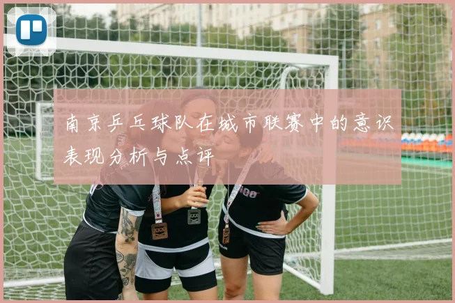 南京乒乓球队在城市联赛中的意识表现分析与点评