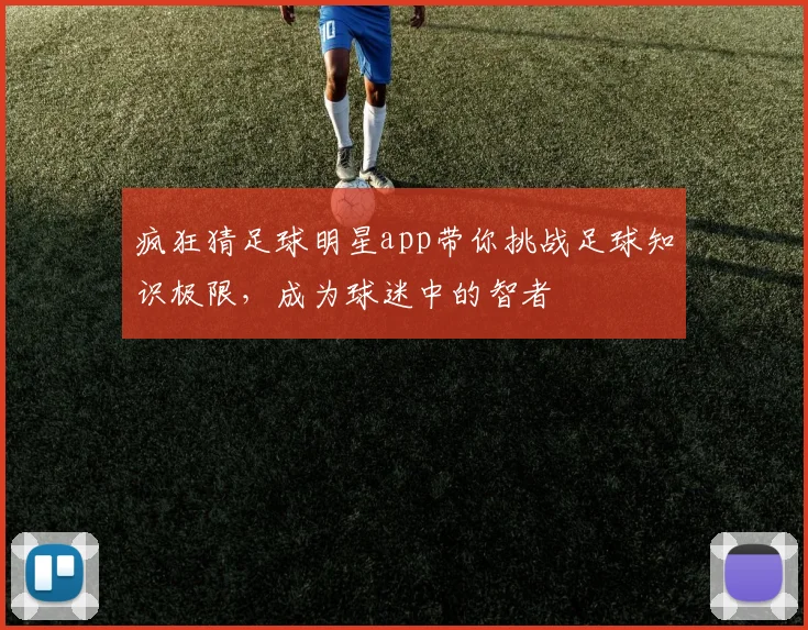 疯狂猜足球明星app带你挑战足球知识极限，成为球迷中的智者