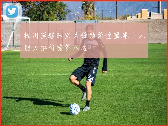 杭州篮球队实力强劲荣登篮球个人能力排行榜第八名