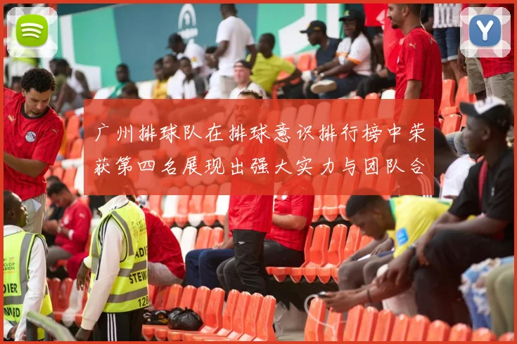 广州排球队在排球意识排行榜中荣获第四名展现出强大实力与团队合作精神