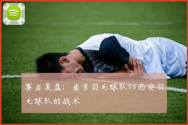 赛后复盘：南京羽毛球队vs西安羽毛球队的战术