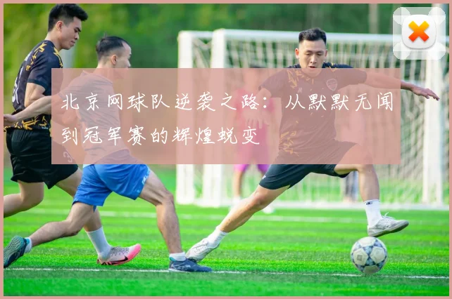 北京网球队逆袭之路：从默默无闻到冠军赛的辉煌蜕变
