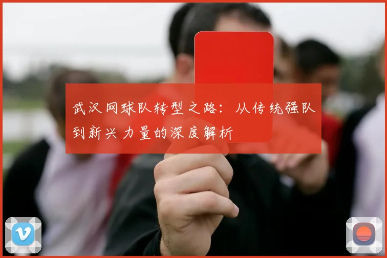 武汉网球队转型之路：从传统强队到新兴力量的深度解析