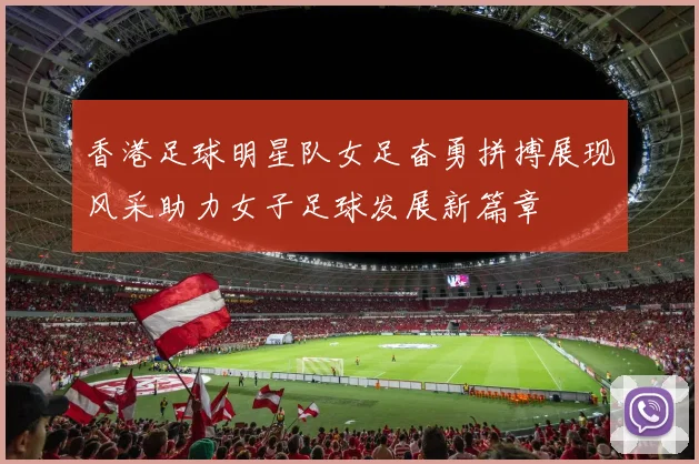 香港足球明星队女足奋勇拼搏展现风采助力女子足球发展新篇章