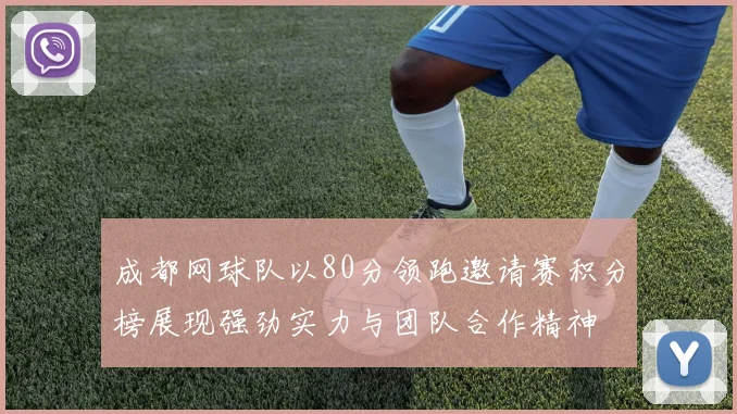 成都网球队以80分领跑邀请赛积分榜展现强劲实力与团队合作精神