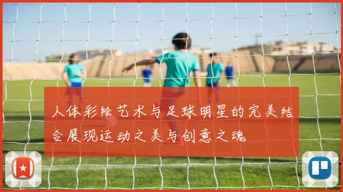 人体彩绘艺术与足球明星的完美结合展现运动之美与创意之魂