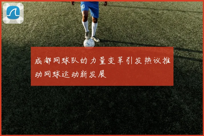成都网球队的力量变革引发热议推动网球运动新发展