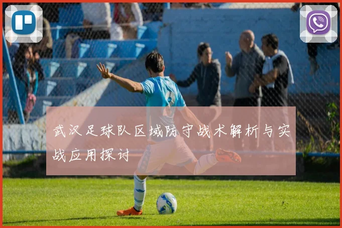 武汉足球队区域防守战术解析与实战应用探讨