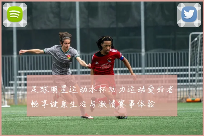 足球明星运动水杯助力运动爱好者畅享健康生活与激情赛事体验