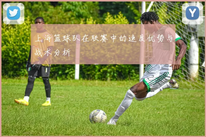 上海篮球队在联赛中的速度优势与战术分析