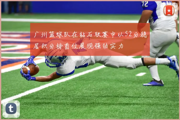 广州篮球队在钻石联赛中以52分稳居积分榜首位展现强劲实力