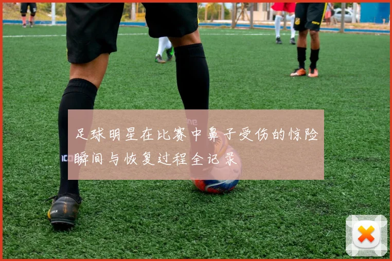 足球明星在比赛中鼻子受伤的惊险瞬间与恢复过程全记录