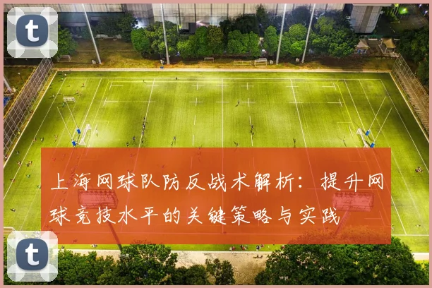 上海网球队防反战术解析：提升网球竞技水平的关键策略与实践