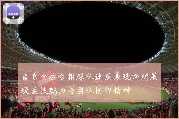 南京全运会排球队速度表现评析展现竞技魅力与团队协作精神