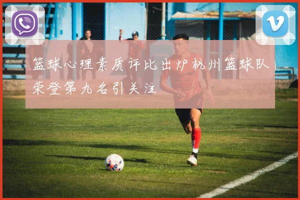 篮球心理素质评比出炉杭州篮球队荣登第九名引关注