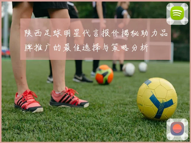陕西足球明星代言报价揭秘助力品牌推广的最佳选择与策略分析