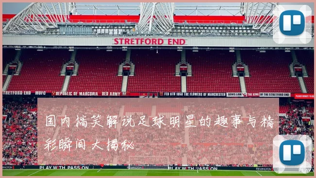 国内搞笑解说足球明星的趣事与精彩瞬间大揭秘