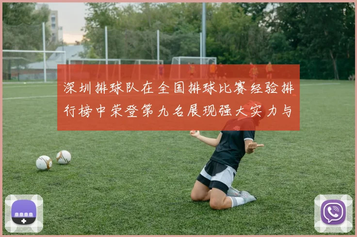深圳排球队在全国排球比赛经验排行榜中荣登第九名展现强大实力与潜力