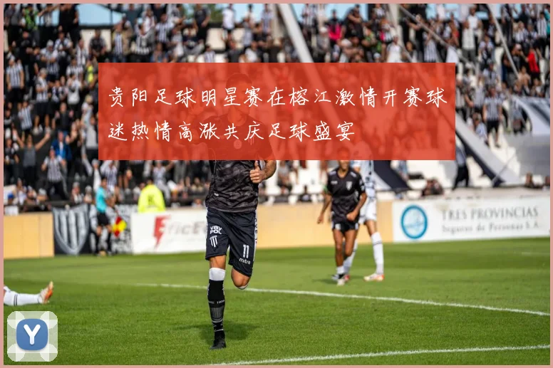 贵阳足球明星赛在榕江激情开赛球迷热情高涨共庆足球盛宴