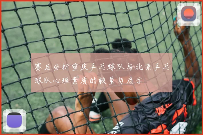 赛后分析重庆乒乓球队与北京乒乓球队心理素质的较量与启示