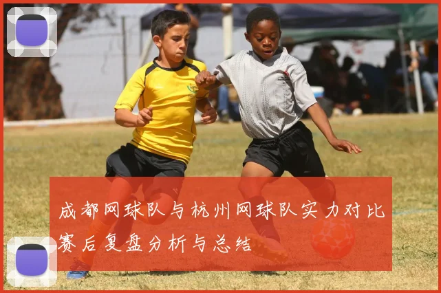 成都网球队与杭州网球队实力对比赛后复盘分析与总结