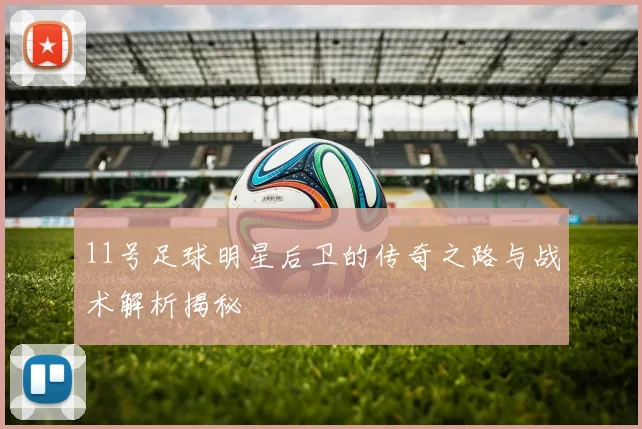 11号足球明星后卫的传奇之路与战术解析揭秘