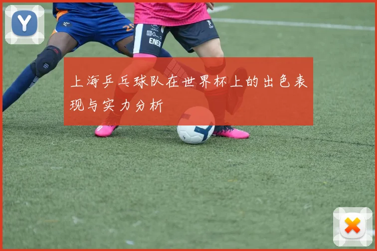 上海乒乓球队在世界杯上的出色表现与实力分析