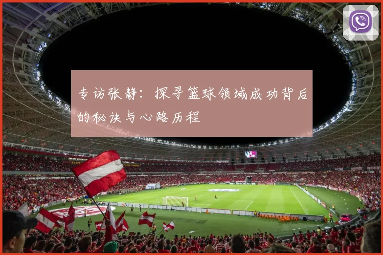 专访张静：探寻篮球领域成功背后的秘诀与心路历程