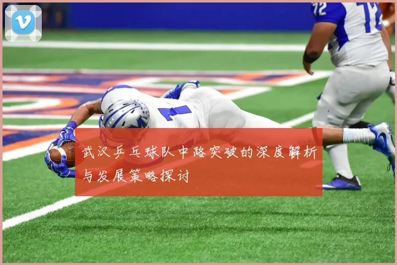 武汉乒乓球队中路突破的深度解析与发展策略探讨