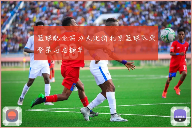 篮球配合实力大比拼北京篮球队荣登第七名榜单