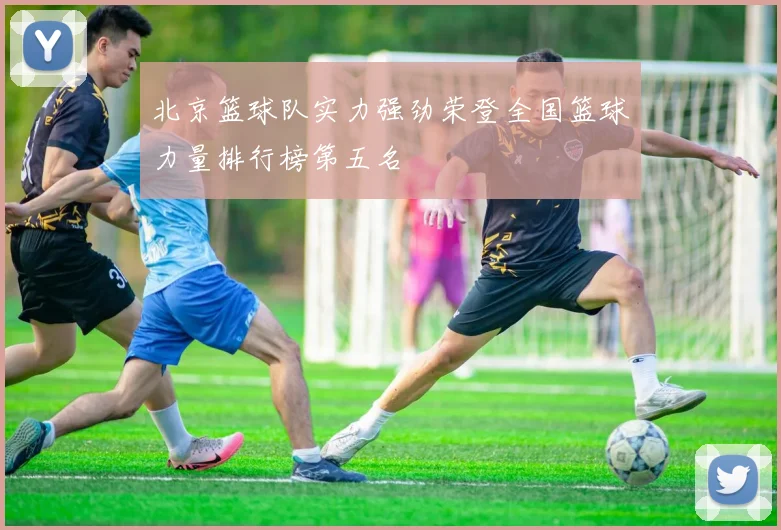 北京篮球队实力强劲荣登全国篮球力量排行榜第五名
