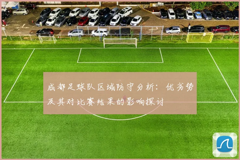 成都足球队区域防守分析：优劣势及其对比赛结果的影响探讨