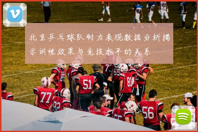 北京乒乓球队耐力表现数据分析揭示训练效果与竞技水平的关系